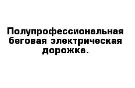 Полупрофессиональная беговая электрическая дорожка.